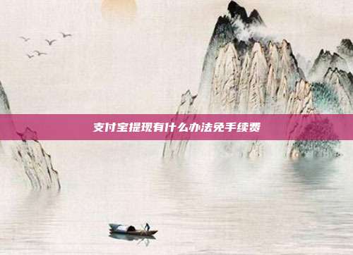 支付宝提现有什么办法免手续费