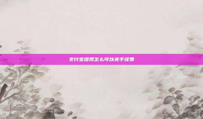 支付宝提现怎么可以免手续费