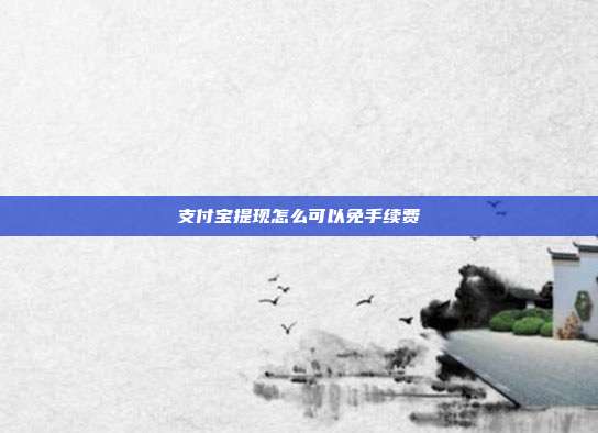 支付宝提现怎么可以免手续费