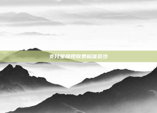 支付宝提现收费标准多少