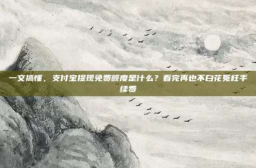 一文搞懂，支付宝提现免费额度是什么？看完再也不白花冤枉手续费