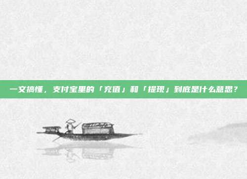 一文搞懂，支付宝里的「充值」和「提现」到底是什么意思？