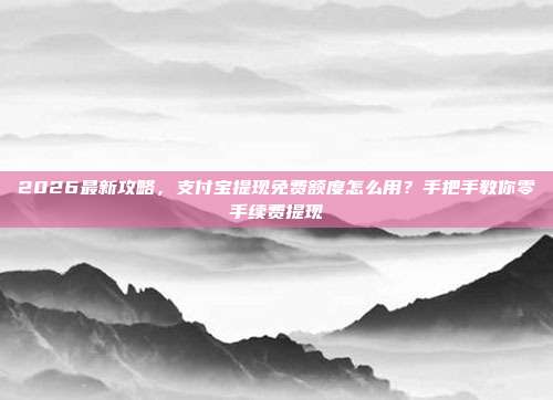 2026最新攻略，支付宝提现免费额度怎么用？手把手教你零手续费提现