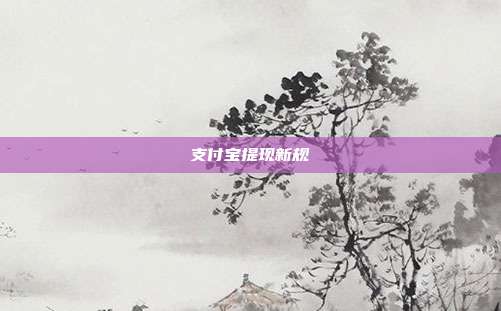 支付宝提现新规
