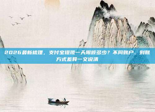 2026最新梳理,支付宝提现一天限额多少?不同账户、到账方式差异一文说清