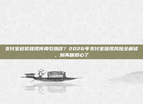 支付宝赶紧提现传闻引热议?2026年支付宝提现风险全解读,别再瞎担心了