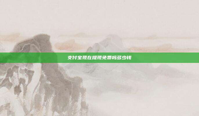 支付宝现在提现免费吗多少钱