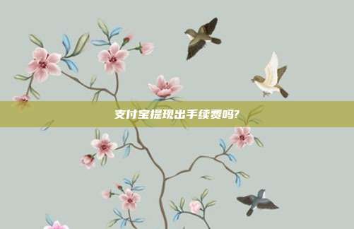 支付宝提现出手续费吗?