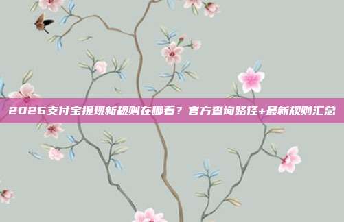 2026支付宝提现新规则在哪看?官方查询路径+最新规则汇总