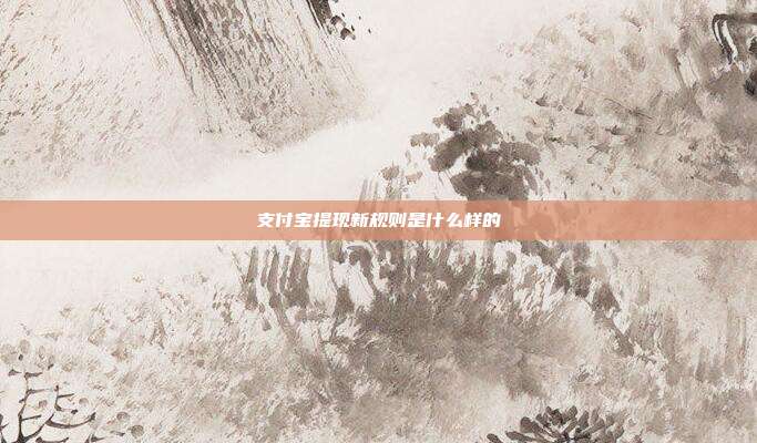 支付宝提现新规则是什么样的