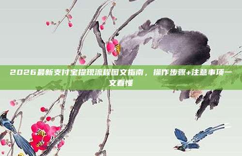 2026最新支付宝提现流程图文指南,操作步骤+注意事项一文看懂