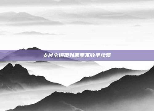 支付宝提现到哪里不收手续费
