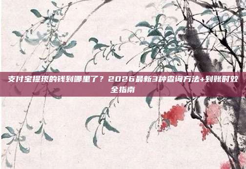 支付宝提现的钱到哪里了?2026最新3种查询方法+到账时效全指南