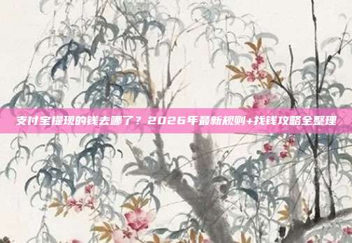 支付宝提现的钱去哪了?2026年最新规则+找钱攻略全整理