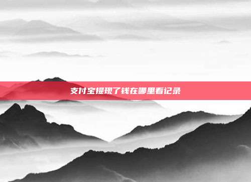 支付宝提现了钱在哪里看记录