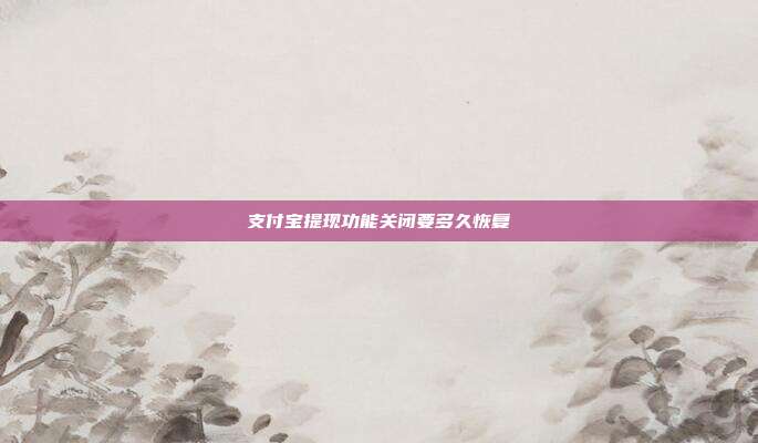 支付宝提现功能关闭要多久恢复