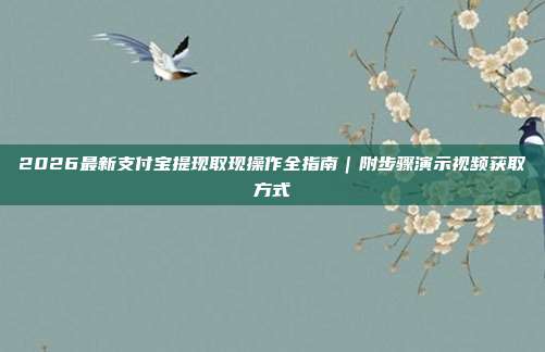 2026最新支付宝提现取现操作全指南｜附步骤演示视频获取方式
