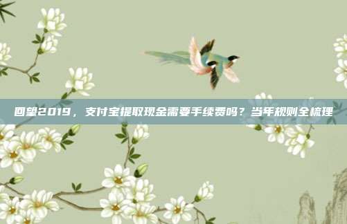 回望2019,支付宝提取现金需要手续费吗?当年规则全梳理