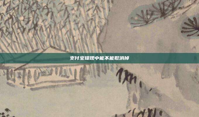支付宝提现中能不能取消掉