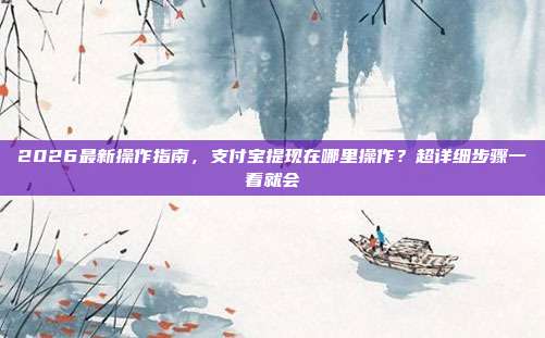2026最新操作指南,支付宝提现在哪里操作?超详细步骤一看就会