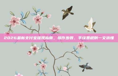 2026最新支付宝提现指南,操作步骤、手续费规则一文搞懂