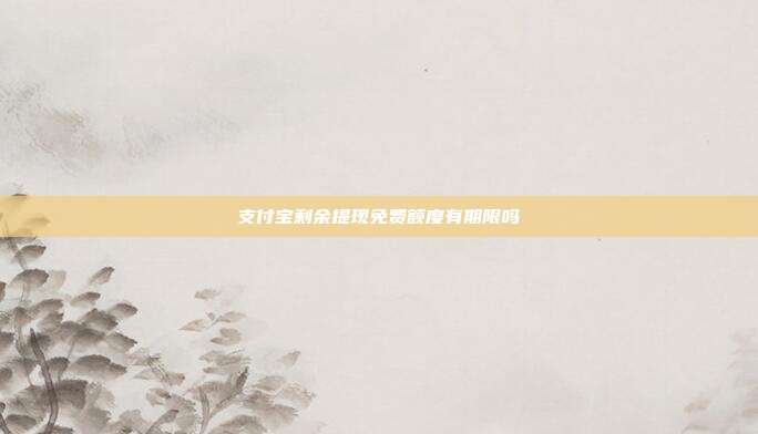支付宝剩余提现免费额度有期限吗