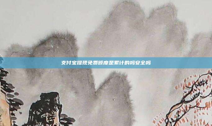 支付宝提现免费额度是累计的吗安全吗