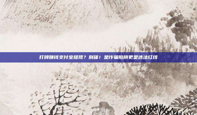 打牌赚钱支付宝提现？别碰！是诈骗陷阱更是违法红线