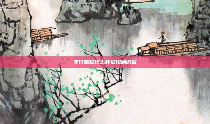 支付宝提现怎样提现到微信