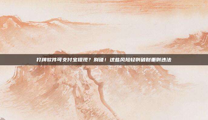 打牌软件可支付宝提现？别碰！这些风险轻则破财重则违法