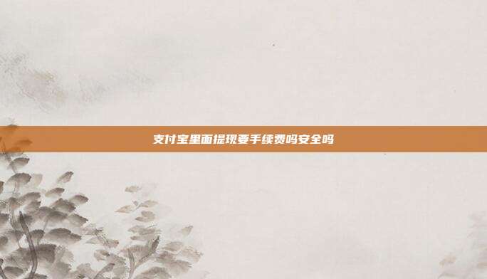 支付宝里面提现要手续费吗安全吗