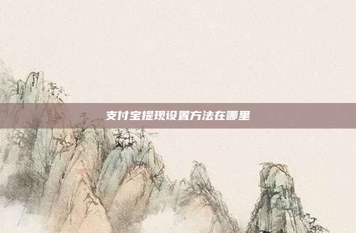 支付宝提现设置方法在哪里