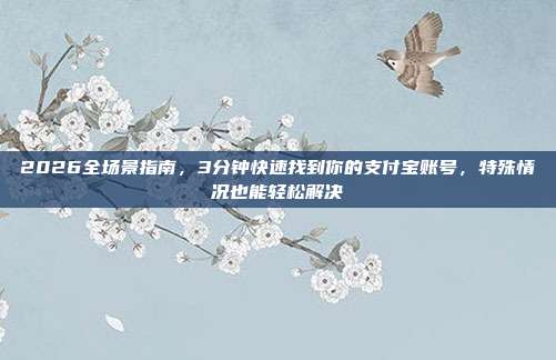 2026全场景指南，3分钟快速找到你的支付宝账号，特殊情况也能轻松解决