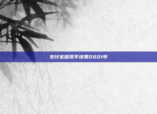 支付宝提现手续费2021年