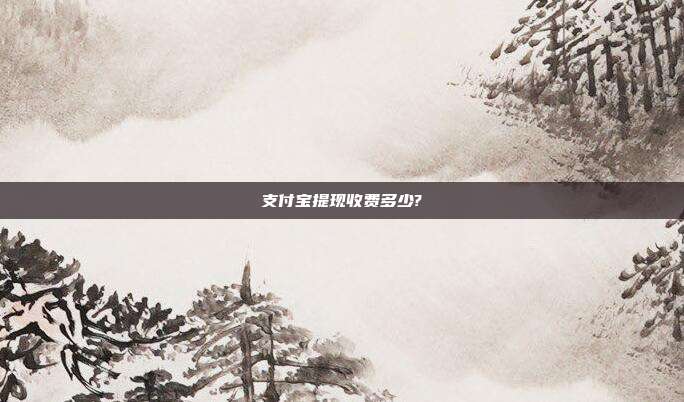 支付宝提现收费多少?