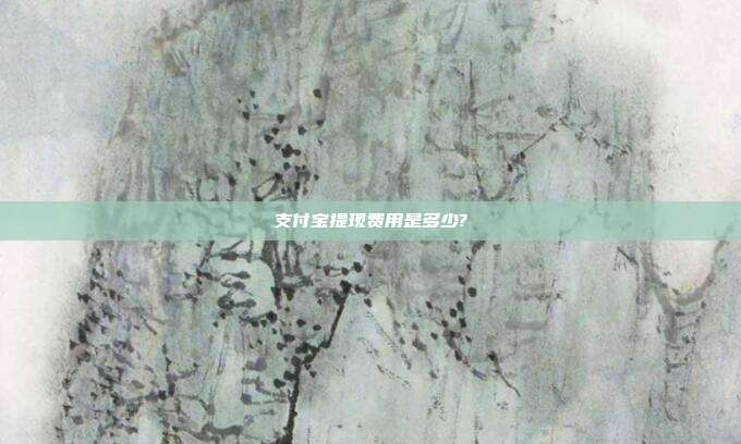 支付宝提现费用是多少?