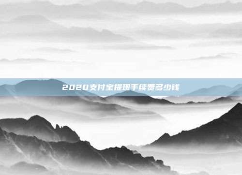 2020支付宝提现手续费多少钱