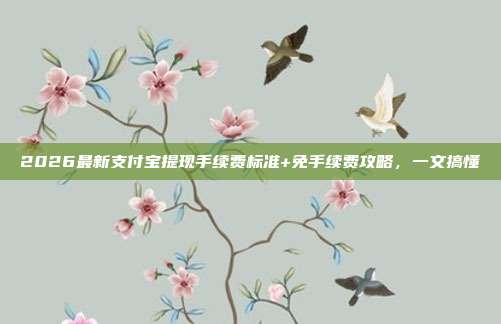 2026最新支付宝提现手续费标准+免手续费攻略，一文搞懂