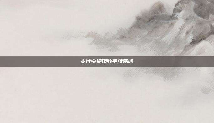 支付宝提现收手续费吗