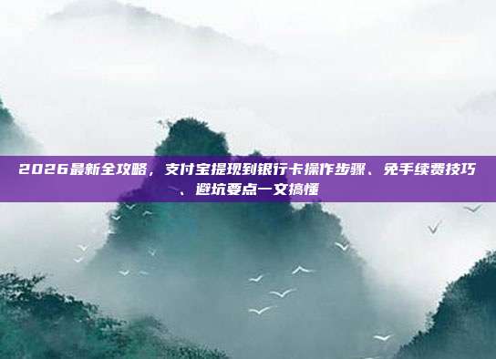 2026最新全攻略,支付宝提现到银行卡操作步骤、免手续费技巧、避坑要点一文搞懂