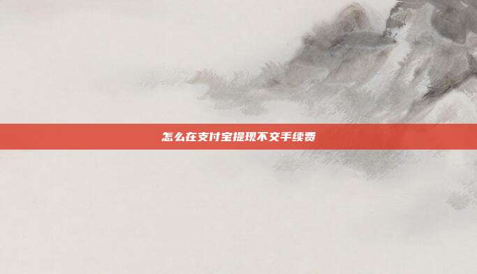 怎么在支付宝提现不交手续费