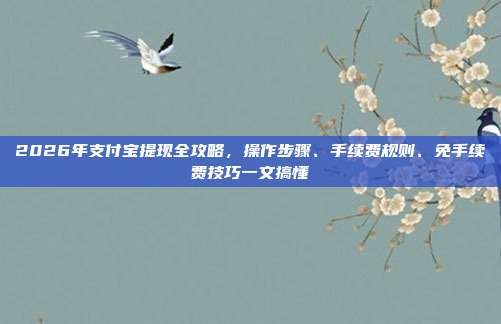 2026年支付宝提现全攻略,操作步骤、手续费规则、免手续费技巧一文搞懂
