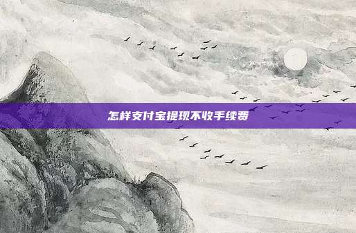 怎样支付宝提现不收手续费