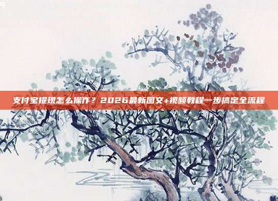 支付宝提现怎么操作?2026最新图文+视频教程一步搞定全流程