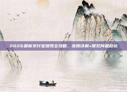 2026最新支付宝提现全攻略,步骤详解+常见问题避坑