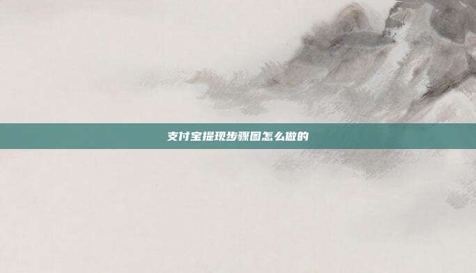 支付宝提现步骤图怎么做的