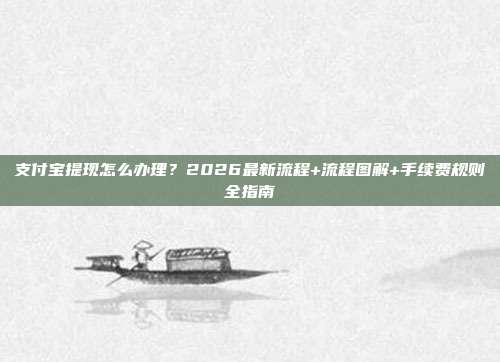 支付宝提现怎么办理？2026最新流程+流程图解+手续费规则全指南