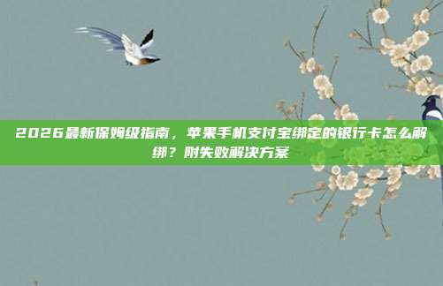 2026最新保姆级指南，苹果手机支付宝绑定的银行卡怎么解绑？附失败解决方案