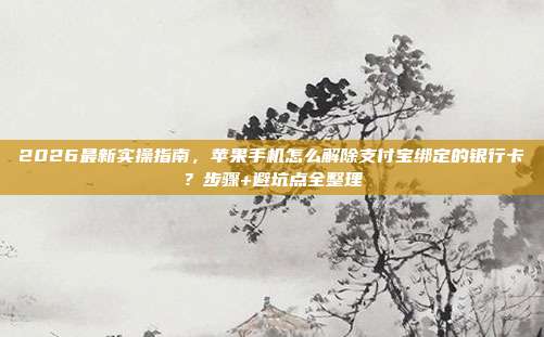 2026最新实操指南，苹果手机怎么解除支付宝绑定的银行卡？步骤+避坑点全整理