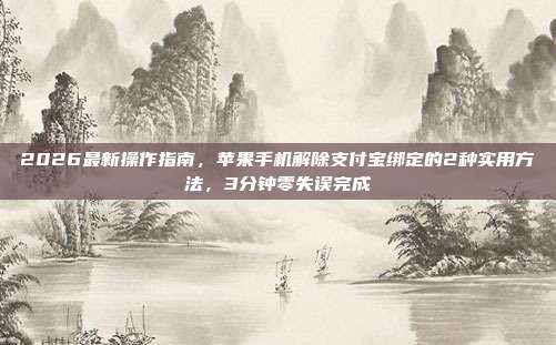 2026最新操作指南,苹果手机解除支付宝绑定的2种实用方法,3分钟零失误完成